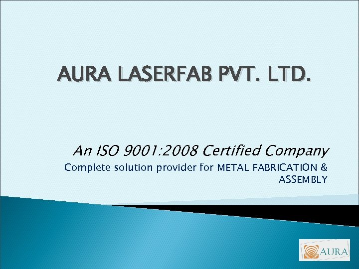 AURA LASERFAB PVT. LTD. An ISO 9001: 2008 Certified Company Complete solution provider for