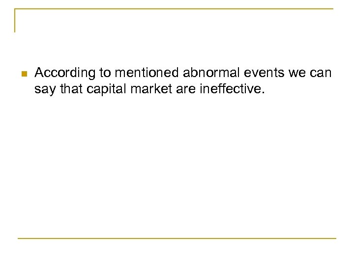 n According to mentioned abnormal events we can say that capital market are ineffective.