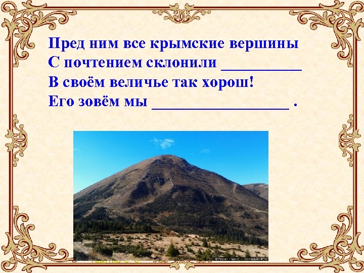 Пред ним все крымские вершины С почтением склонили _____ В своём величье так хорош!