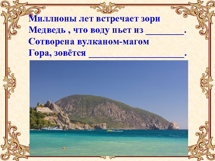 Миллионы лет встречает зори Медведь , что воду пьет из ____. Сотворена вулканом-магом Гора,