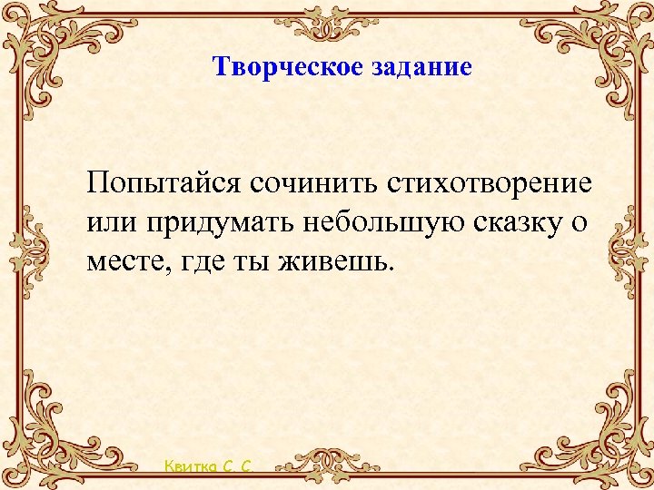 Творческое задание Попытайся сочинить стихотворение или придумать небольшую сказку о месте, где ты живешь.