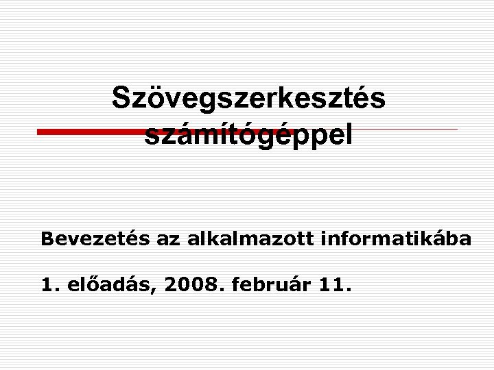 Szövegszerkesztés számítógéppel Bevezetés az alkalmazott informatikába 1. előadás, 2008. február 11. 