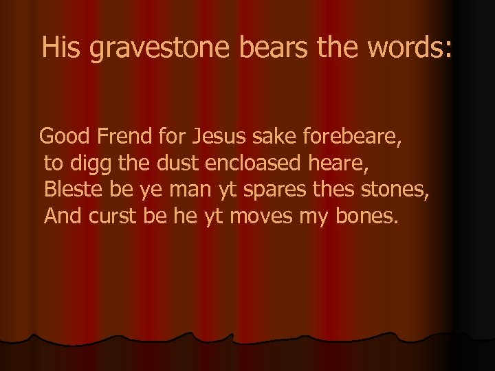 His gravestone bears the words: Good Frend for Jesus sake forebeare, to digg the