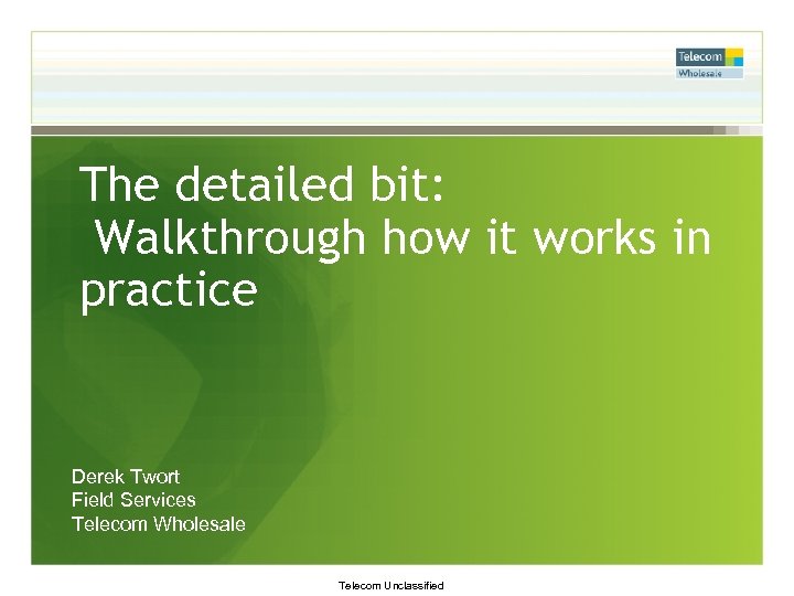 The detailed bit: Walkthrough how it works in practice Derek Twort Field Services Telecom