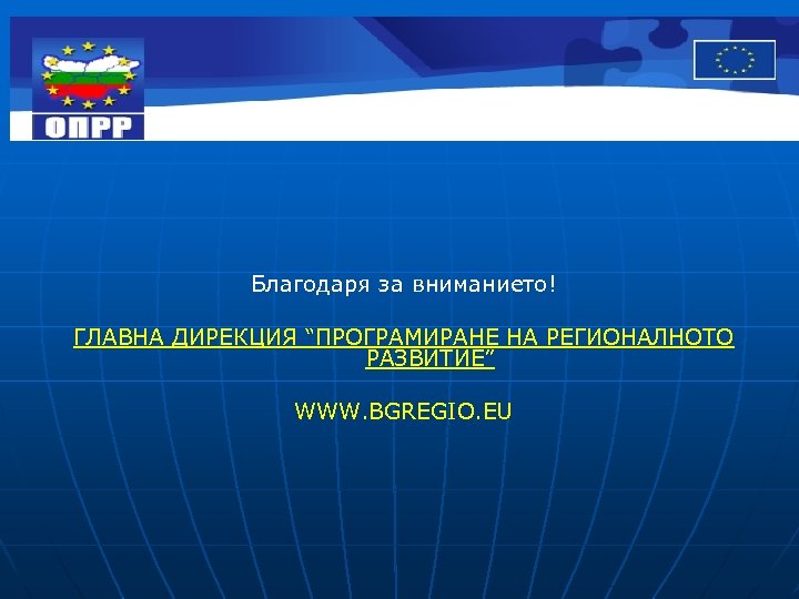 Благодаря за вниманието! ГЛАВНА ДИРЕКЦИЯ “ПРОГРАМИРАНЕ НА РЕГИОНАЛНОТО РАЗВИТИЕ” WWW. BGREGIO. EU 
