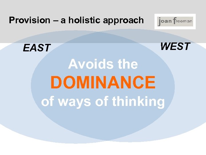 Provision – a holistic approach WEST EAST Avoids the DOMINANCE of ways of thinking