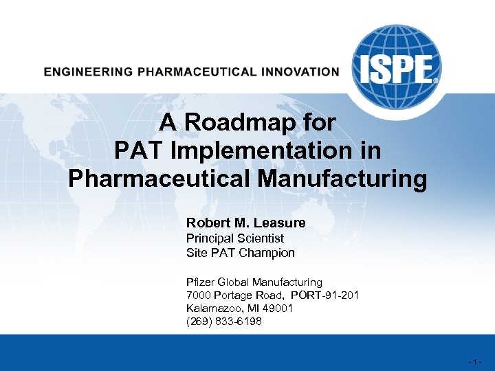 A Roadmap for PAT Implementation in Pharmaceutical Manufacturing Robert M. Leasure Principal Scientist Site