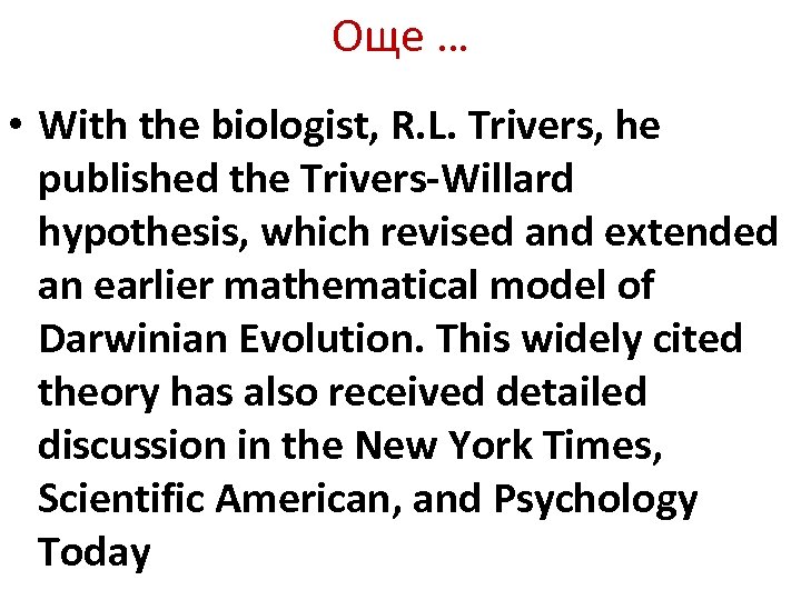 Още … • With the biologist, R. L. Trivers, he published the Trivers-Willard hypothesis,