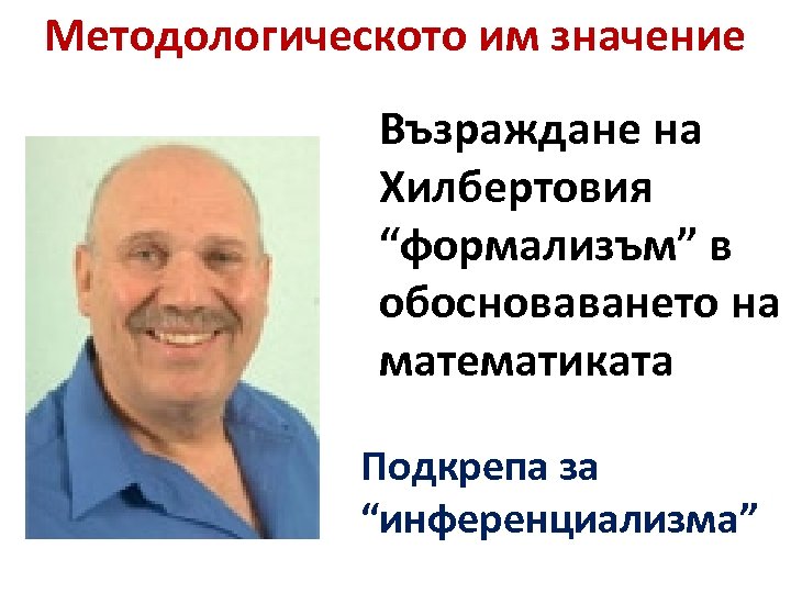 Методологическото им значение Възраждане на Хилбертовия “формализъм” в обосноваването на математиката Подкрепа за “инференциализма”