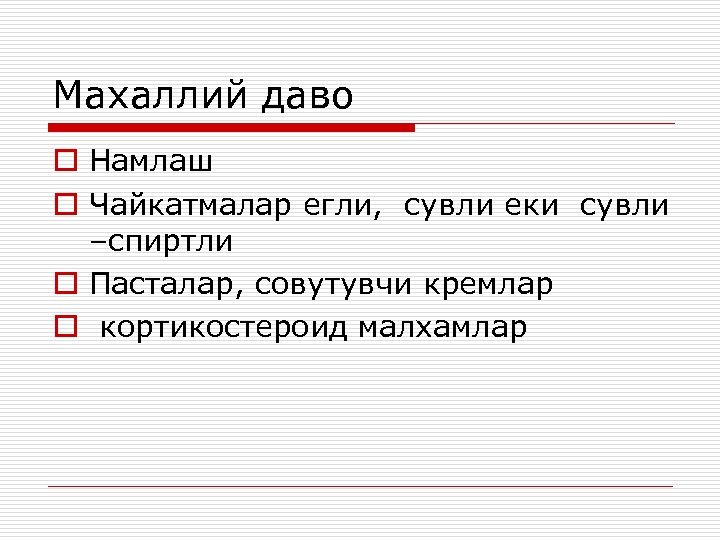 Махаллий даво o Намлаш o Чайкатмалар егли, сувли еки сувли –спиртли o Пасталар, совутувчи