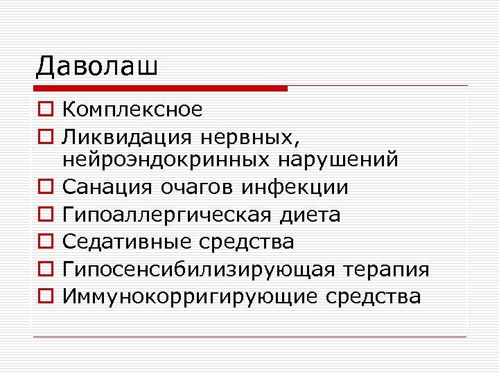 Даволаш o Комплексное o Ликвидация нервных, нейроэндокринных нарушений o Санация очагов инфекции o Гипоаллергическая