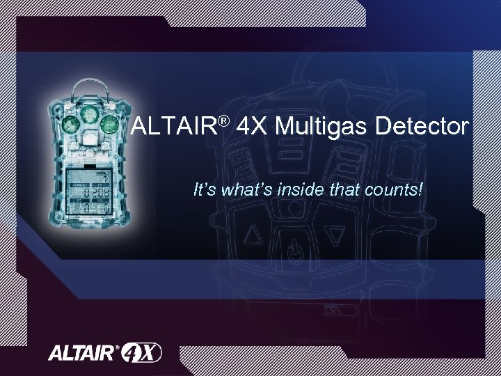 ALTAIR® 4 X Multigas Detector It’s what’s inside that counts! 