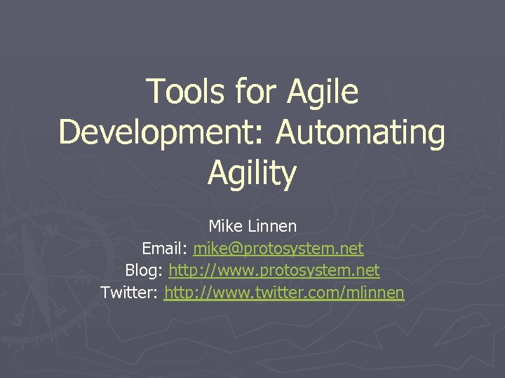 Tools for Agile Development: Automating Agility Mike Linnen Email: mike@protosystem. net Blog: http: //www.