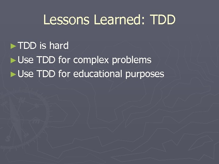 Lessons Learned: TDD ► TDD is hard ► Use TDD for complex problems ►