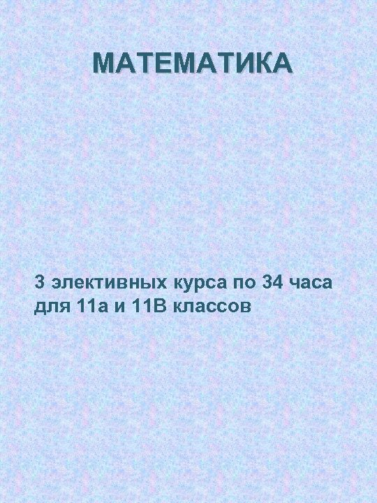  МАТЕМАТИКА 3 элективных курса по 34 часа для 11 а и 11 В