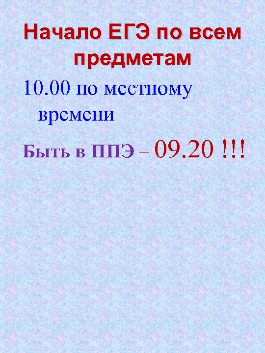 Начало ЕГЭ по всем предметам 10. 00 по местному времени Быть в ППЭ –