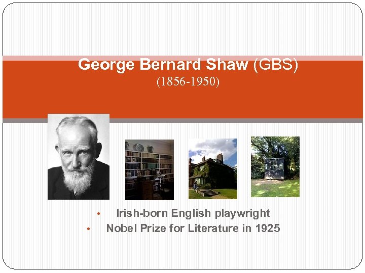 George Bernard Shaw (GBS) (1856 -1950) • • Irish-born English playwright Nobel Prize for