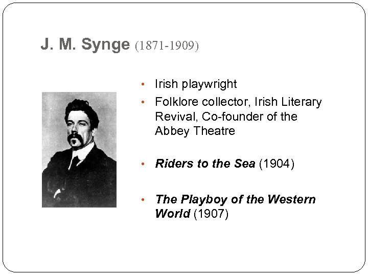 J. M. Synge (1871 -1909) • Irish playwright • Folklore collector, Irish Literary Revival,