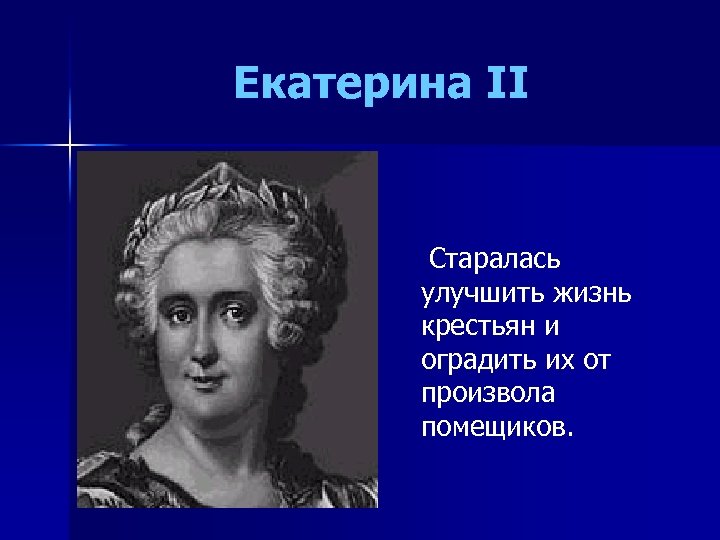 Екатерина II Старалась улучшить жизнь крестьян и оградить их от произвола помещиков. 