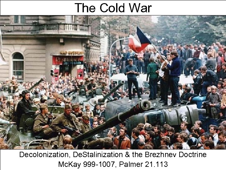 The Cold War Decolonization, De. Stalinization & the Brezhnev Doctrine Mc. Kay 999 -1007,