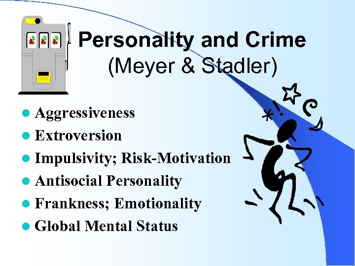 Personality and Crime (Meyer & Stadler) l Aggressiveness l Extroversion l Impulsivity; Risk-Motivation l