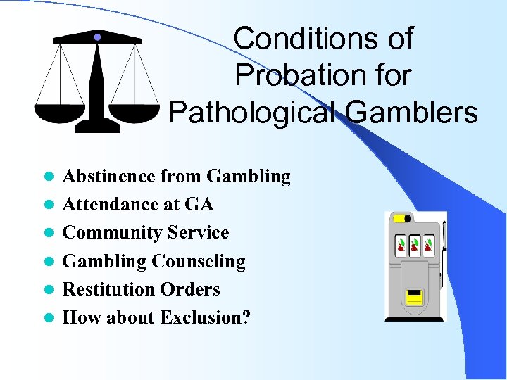 Conditions of Probation for Pathological Gamblers l l l Abstinence from Gambling Attendance at