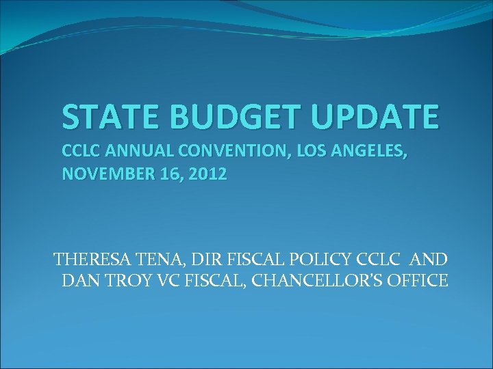 STATE BUDGET UPDATE CCLC ANNUAL CONVENTION, LOS ANGELES, NOVEMBER 16, 2012 THERESA TENA, DIR