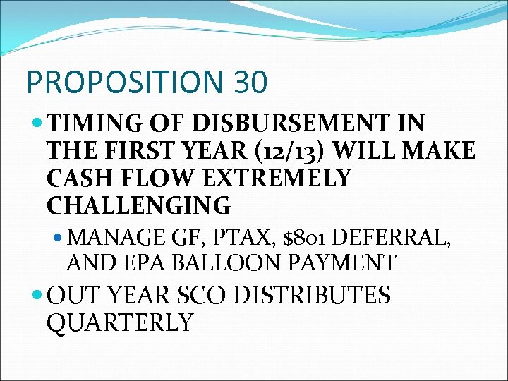 PROPOSITION 30 TIMING OF DISBURSEMENT IN THE FIRST YEAR (12/13) WILL MAKE CASH FLOW