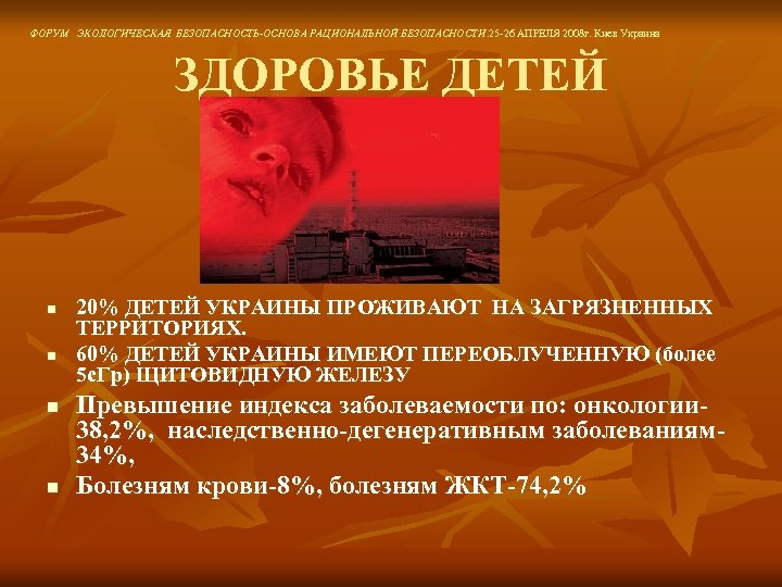 ФОРУМ ЭКОЛОГИЧЕСКАЯ БЕЗОПАСНОСТЬ-ОСНОВА РАЦИОНАЛЬНОЙ БЕЗОПАСНОСТИ. 25 -26 АПРЕЛЯ 2008 г. Киев Украина ЗДОРОВЬЕ ДЕТЕЙ