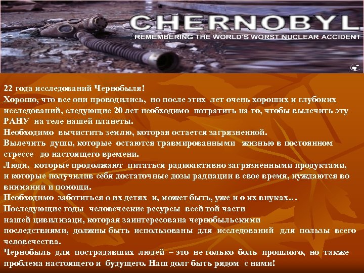 22 года исследований Чернобыля! Хорошо, что все они проводились, но после этих лет очень