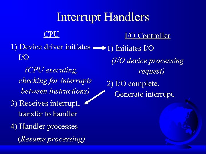 Interrupt Handlers CPU 1) Device driver initiates I/O (CPU executing, checking for interrupts between