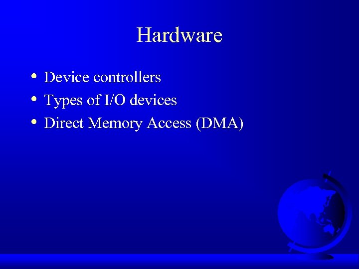 Hardware • • • Device controllers Types of I/O devices Direct Memory Access (DMA)