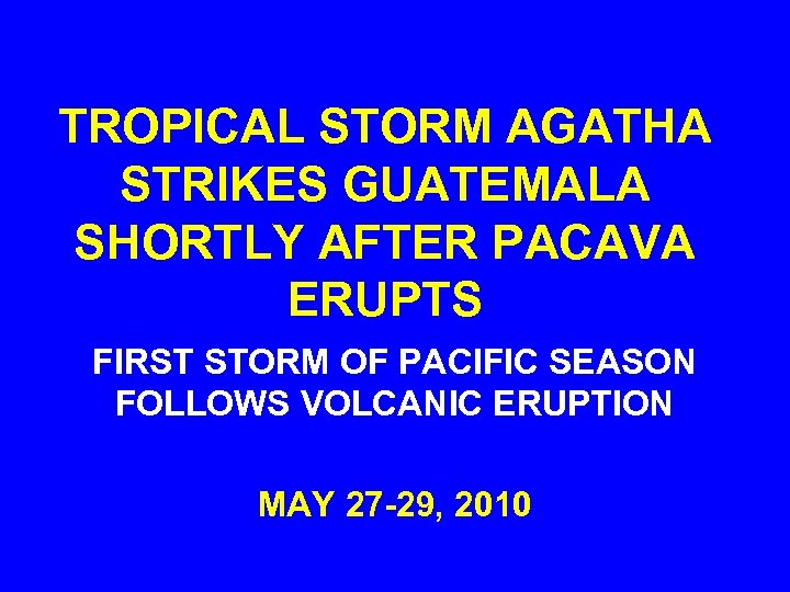 TROPICAL STORM AGATHA STRIKES GUATEMALA SHORTLY AFTER PACAVA ERUPTS FIRST STORM OF PACIFIC SEASON