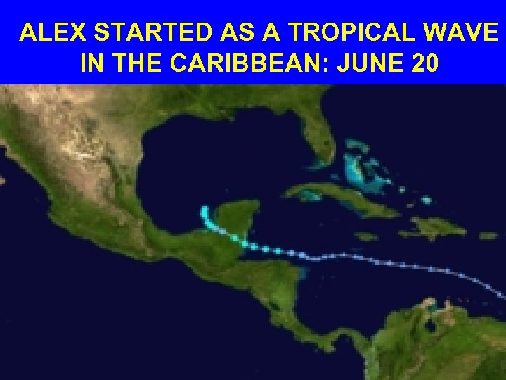 ALEX STARTED AS A TROPICAL WAVE IN THE CARIBBEAN: JUNE 20 
