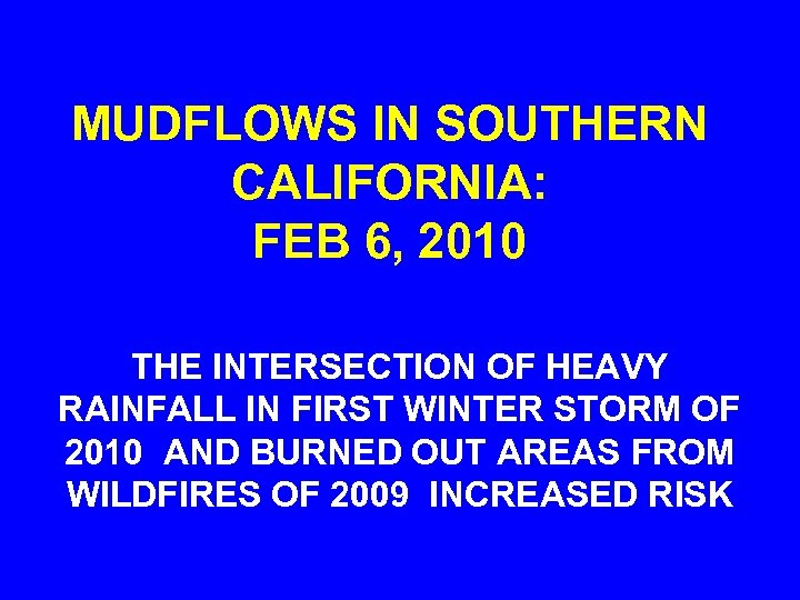 MUDFLOWS IN SOUTHERN CALIFORNIA: FEB 6, 2010 THE INTERSECTION OF HEAVY RAINFALL IN FIRST