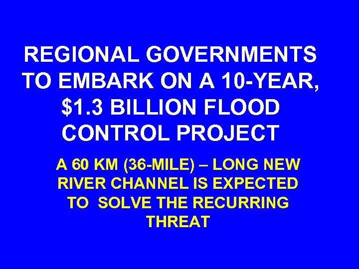 REGIONAL GOVERNMENTS TO EMBARK ON A 10 -YEAR, $1. 3 BILLION FLOOD CONTROL PROJECT