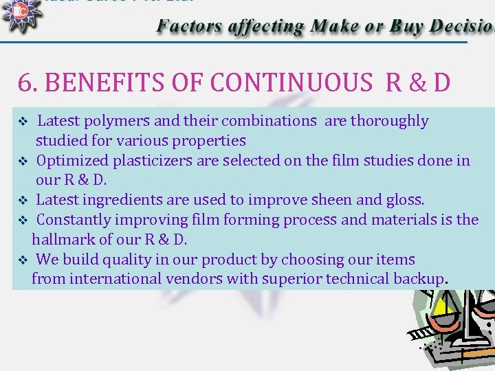 6. BENEFITS OF CONTINUOUS R & D Latest polymers and their combinations are thoroughly