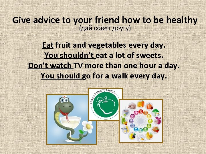 Give advice to your friend how to be healthy (дай совет другу) Eat fruit