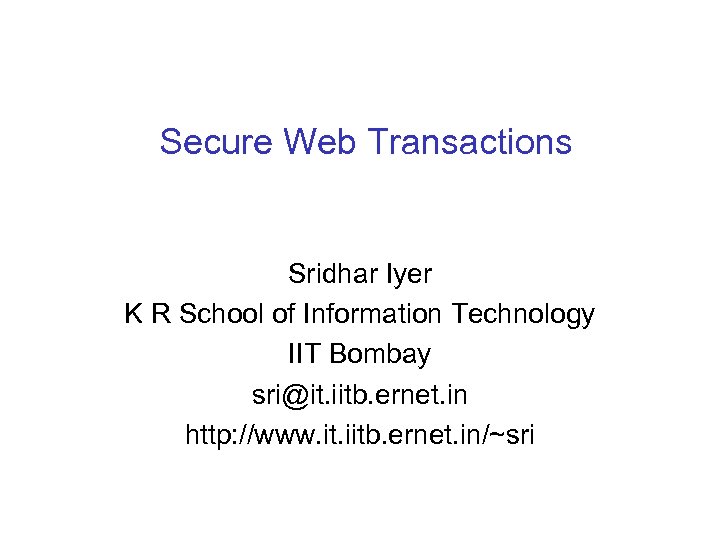 Secure Web Transactions Sridhar Iyer K R School of Information Technology IIT Bombay sri@it.