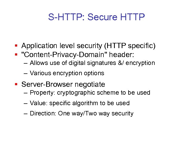 S-HTTP: Secure HTTP § Application level security (HTTP specific) § "Content-Privacy-Domain" header: – Allows