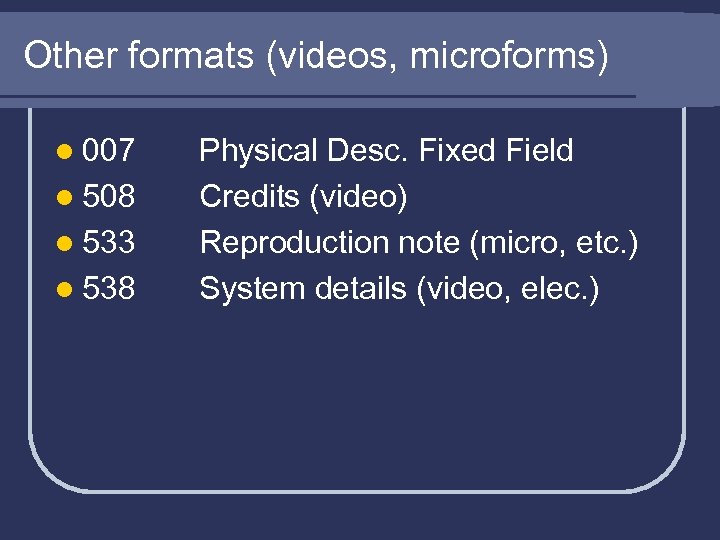 Other formats (videos, microforms) l 007 l 508 l 533 l 538 Physical Desc.