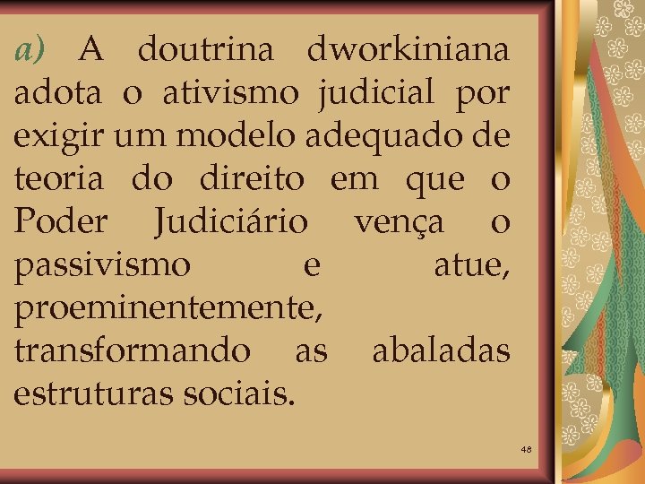 a) A doutrina dworkiniana adota o ativismo judicial por exigir um modelo adequado de