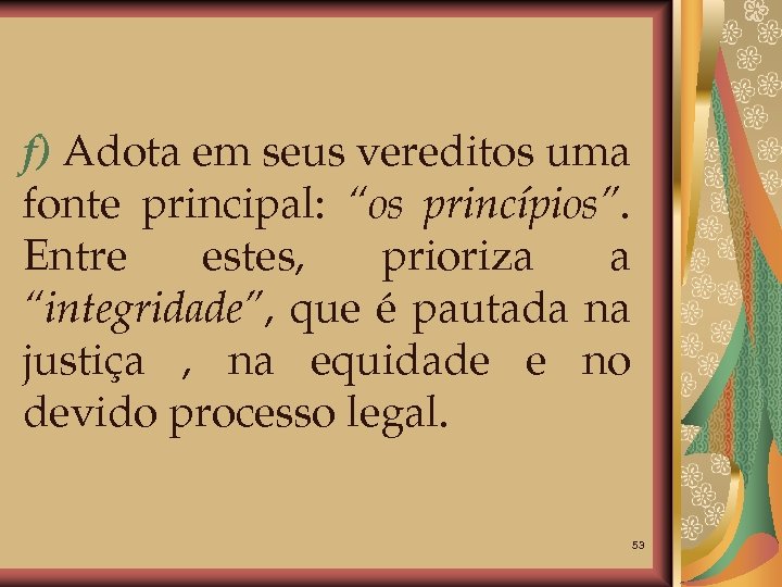 f) Adota em seus vereditos uma fonte principal: “os princípios”. Entre estes, prioriza a
