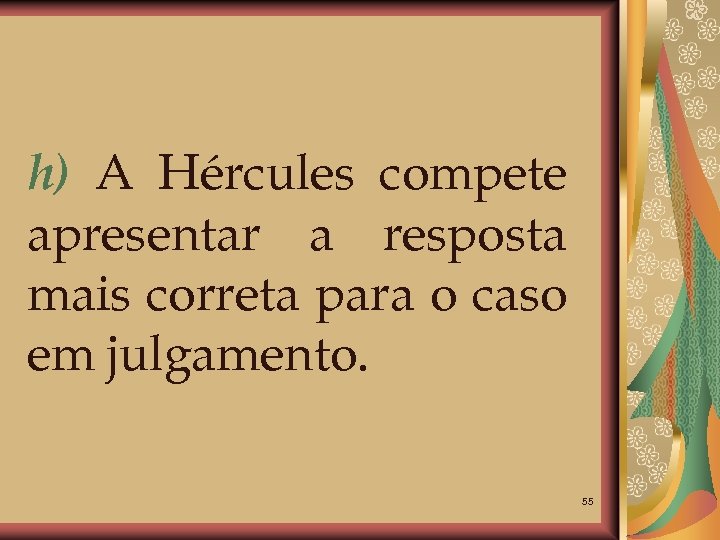 h) A Hércules compete apresentar a resposta mais correta para o caso em julgamento.