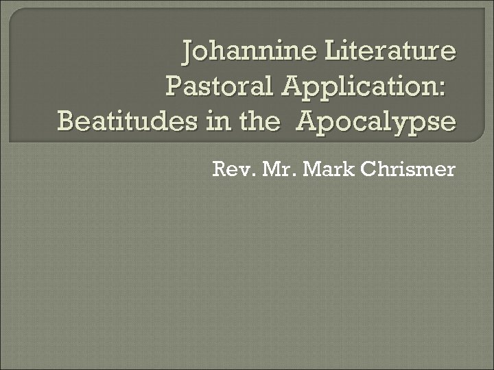 Johannine Literature Pastoral Application: Beatitudes in the Apocalypse Rev. Mr. Mark Chrismer 