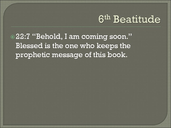 6 th Beatitude 22: 7 “Behold, I am coming soon. ” Blessed is the