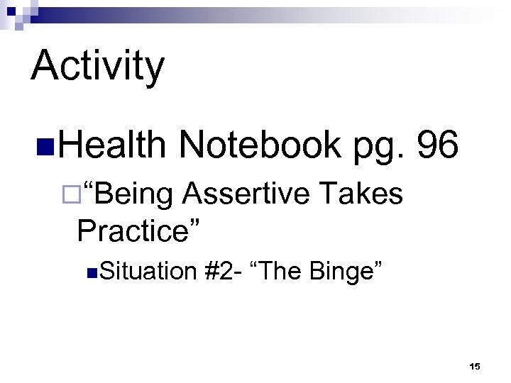 Activity n. Health Notebook pg. 96 ¨“Being Assertive Takes Practice” n. Situation #2 -