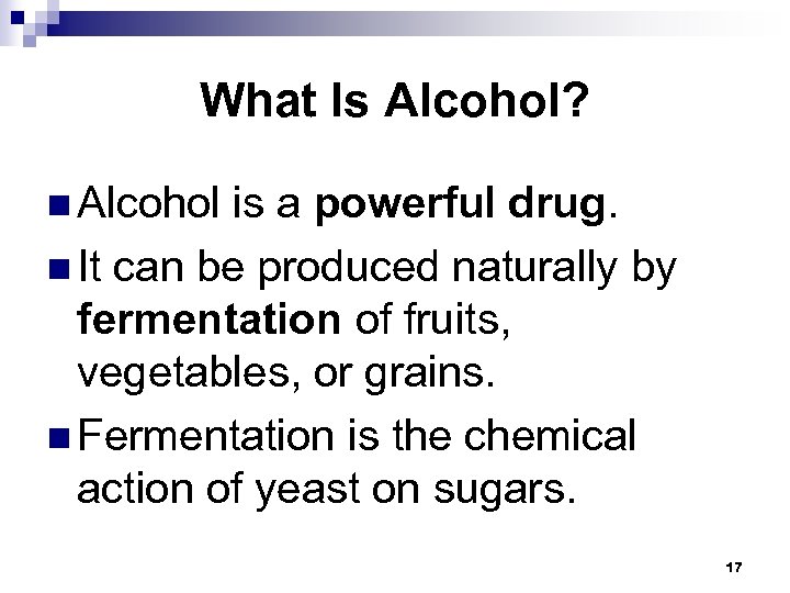 What Is Alcohol? n Alcohol is a powerful drug. n It can be produced