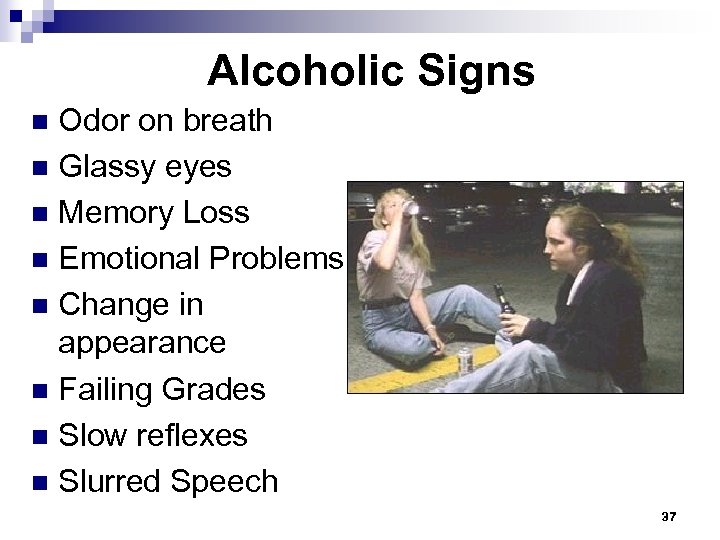 Alcoholic Signs Odor on breath n Glassy eyes n Memory Loss n Emotional Problems