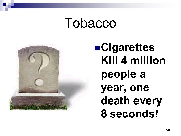 Tobacco n Cigarettes Kill 4 million people a year, one death every 8 seconds!